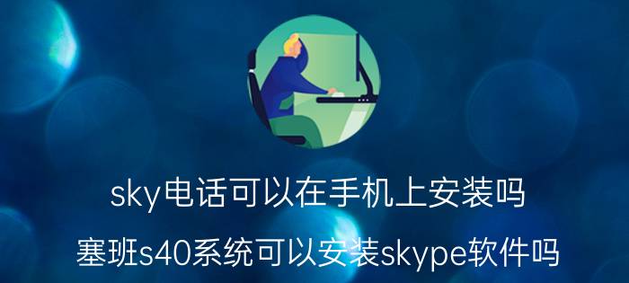 sky电话可以在手机上安装吗 塞班s40系统可以安装skype软件吗？